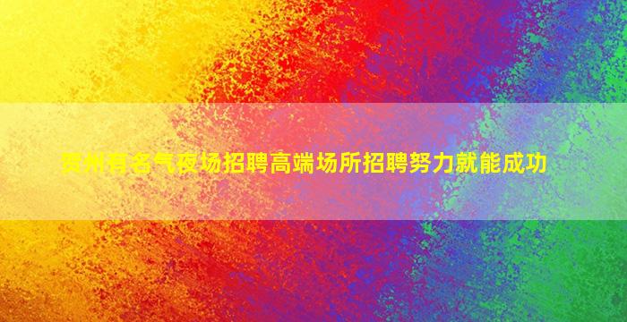 贺州有名气夜场招聘高端场所招聘努力就能成功